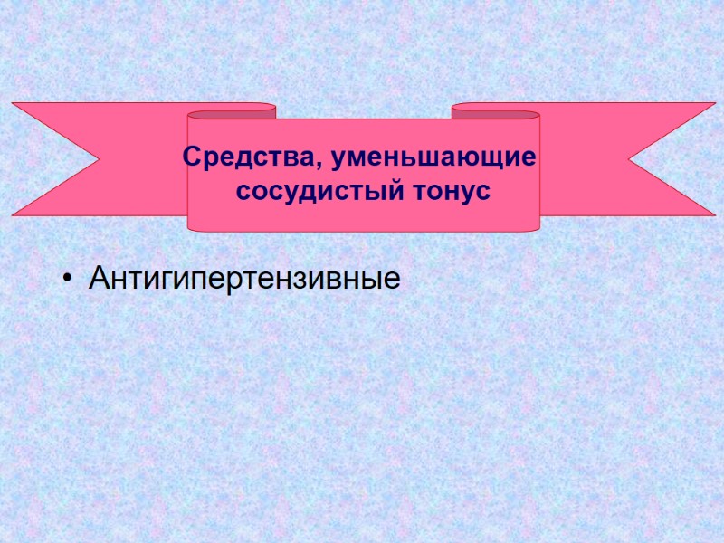 Средства, уменьшающие   сосудистый тонус   Антигипертензивные